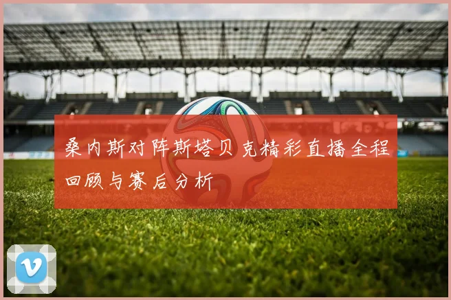 桑内斯对阵斯塔贝克精彩直播全程回顾与赛后分析
