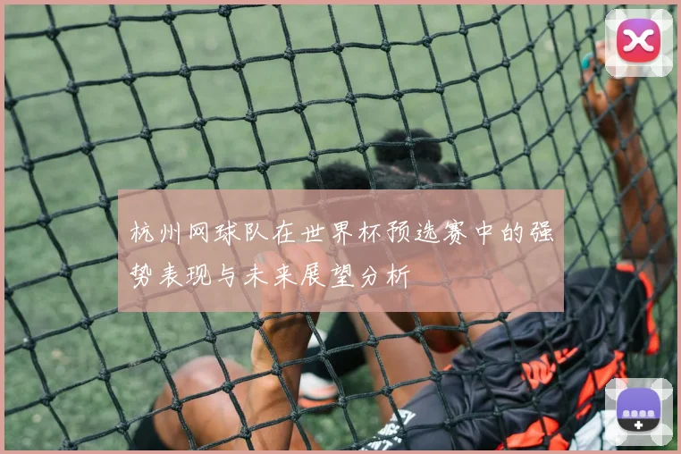 杭州网球队在世界杯预选赛中的强势表现与未来展望分析