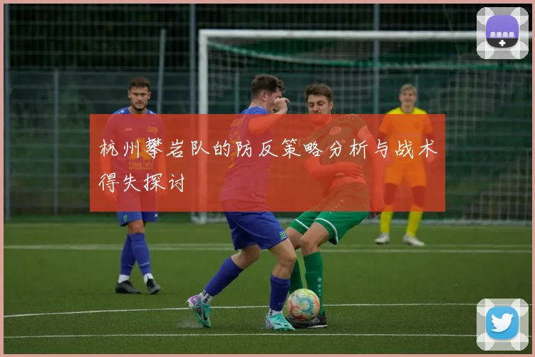 杭州攀岩队的防反策略分析与战术得失探讨