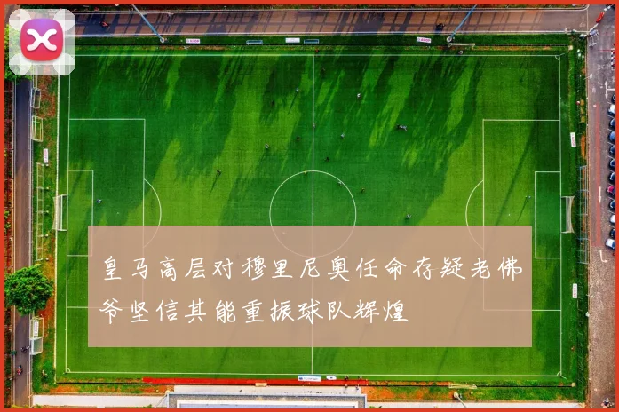 皇马高层对穆里尼奥任命存疑老佛爷坚信其能重振球队辉煌