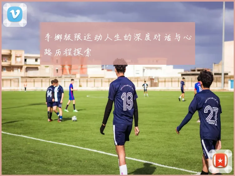 李娜极限运动人生的深度对话与心路历程探索