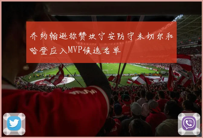 乔约翰逊称赞坎宁安防守米切尔和哈登应入MVP候选名单