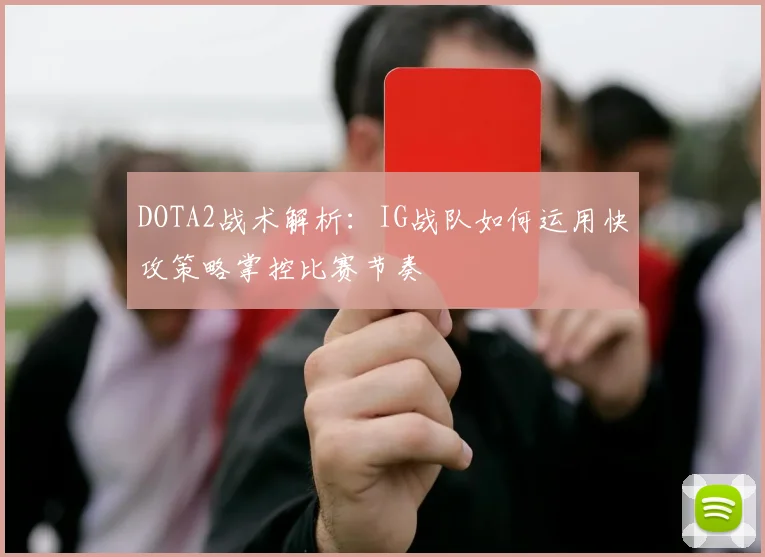 DOTA2战术解析：IG战队如何运用快攻策略掌控比赛节奏