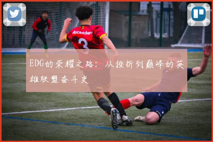 EDG的荣耀之路：从挫折到巅峰的英雄联盟奋斗史