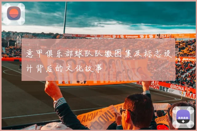 意甲俱乐部球队队徽图集及标志设计背后的文化故事